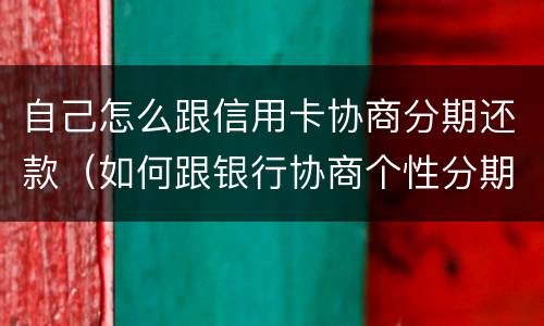 自己怎么跟信用卡协商分期还款（如何跟银行协商个性分期还款）