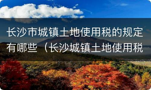 长沙市城镇土地使用税的规定有哪些（长沙城镇土地使用税税率）