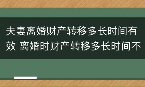 夫妻离婚财产转移多长时间有效 离婚时财产转移多长时间不追查