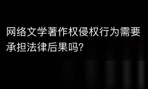 网络文学著作权侵权行为需要承担法律后果吗？