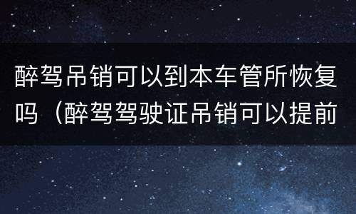 醉驾吊销可以到本车管所恢复吗（醉驾驾驶证吊销可以提前恢复吗）