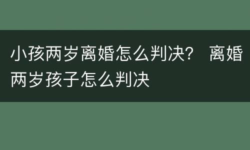 小孩两岁离婚怎么判决？ 离婚两岁孩子怎么判决