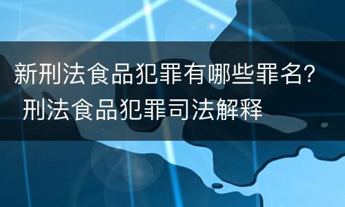 新刑法食品犯罪有哪些罪名？ 刑法食品犯罪司法解释