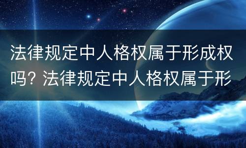 法律规定中人格权属于形成权吗? 法律规定中人格权属于形成权吗对吗