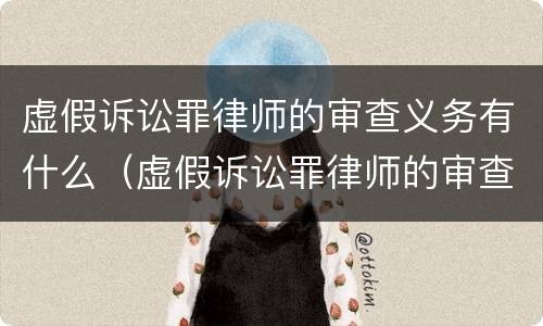 虚假诉讼罪律师的审查义务有什么（虚假诉讼罪律师的审查义务有什么意义）