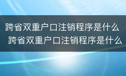 跨省双重户口注销程序是什么 跨省双重户口注销程序是什么意思