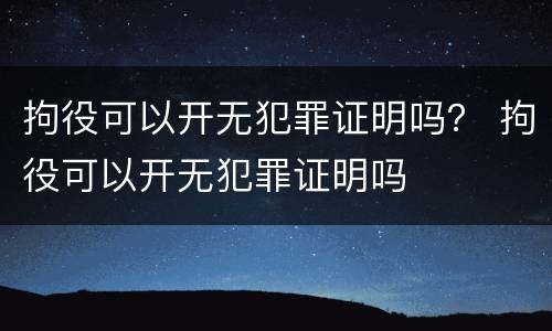 拘役可以开无犯罪证明吗？ 拘役可以开无犯罪证明吗