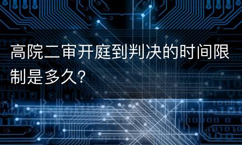 高院二审开庭到判决的时间限制是多久？