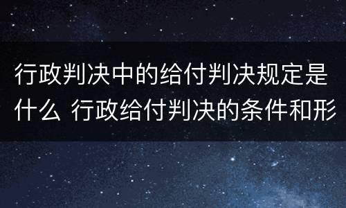 行政判决中的给付判决规定是什么 行政给付判决的条件和形式