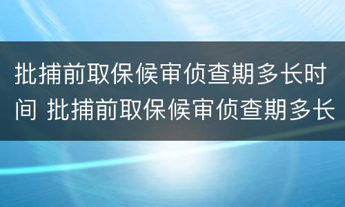 批捕前取保候审侦查期多长时间 批捕前取保候审侦查期多长时间解除