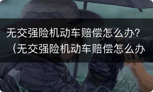 无交强险机动车赔偿怎么办？（无交强险机动车赔偿怎么办手续）