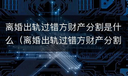 离婚出轨过错方财产分割是什么（离婚出轨过错方财产分割是什么案件）