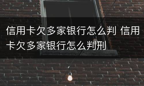 信用卡欠多家银行怎么判 信用卡欠多家银行怎么判刑