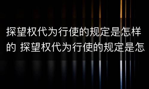 探望权代为行使的规定是怎样的 探望权代为行使的规定是怎样的