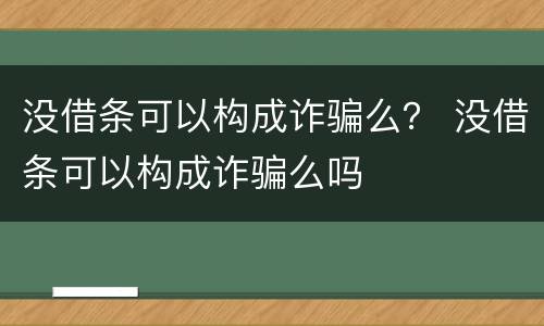 没借条可以构成诈骗么？ 没借条可以构成诈骗么吗