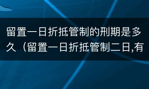 留置一日折抵管制的刑期是多久（留置一日折抵管制二日,有期徒刑(日）