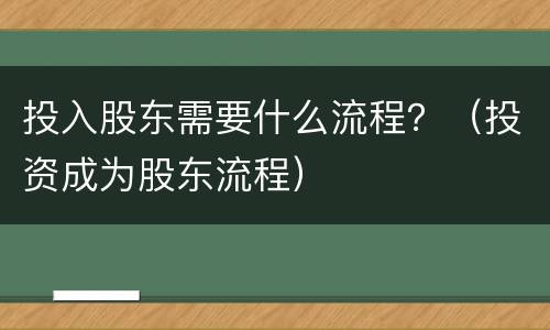 投入股东需要什么流程？（投资成为股东流程）