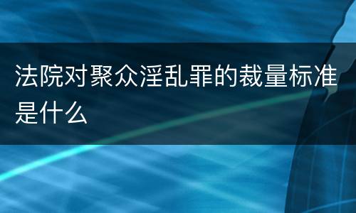 法院对聚众淫乱罪的裁量标准是什么