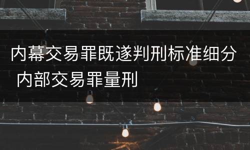 内幕交易罪既遂判刑标准细分 内部交易罪量刑