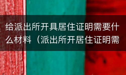 给派出所开具居住证明需要什么材料（派出所开居住证明需要什么东西）