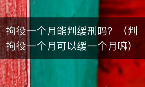 拘役一个月能判缓刑吗？（判拘役一个月可以缓一个月嘛）