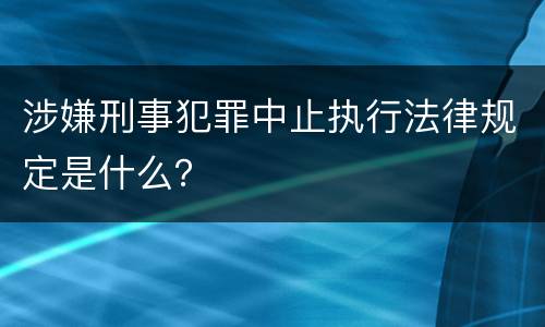 涉嫌刑事犯罪中止执行法律规定是什么？