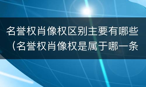 名誉权肖像权区别主要有哪些（名誉权肖像权是属于哪一条法律）