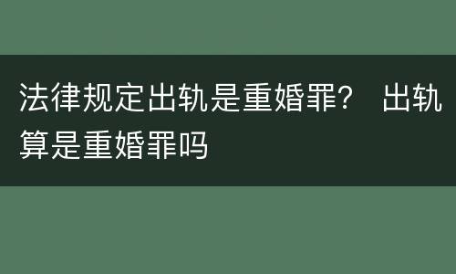 法律规定出轨是重婚罪？ 出轨算是重婚罪吗