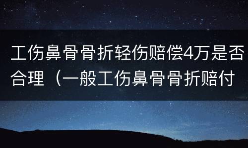 工伤鼻骨骨折轻伤赔偿4万是否合理（一般工伤鼻骨骨折赔付多少）