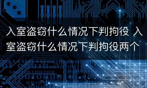 入室盗窃什么情况下判拘役 入室盗窃什么情况下判拘役两个月