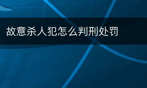 故意杀人犯怎么判刑处罚