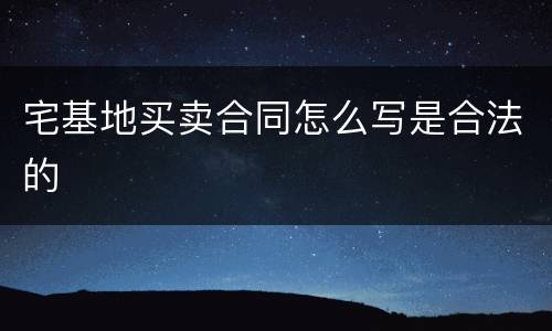 宅基地买卖合同怎么写是合法的