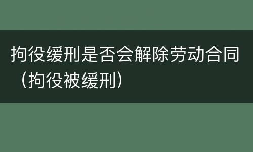 拘役缓刑是否会解除劳动合同（拘役被缓刑）