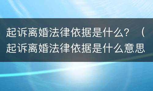 起诉离婚法律依据是什么？（起诉离婚法律依据是什么意思）