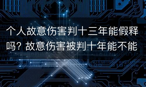 个人故意伤害判十三年能假释吗? 故意伤害被判十年能不能假释