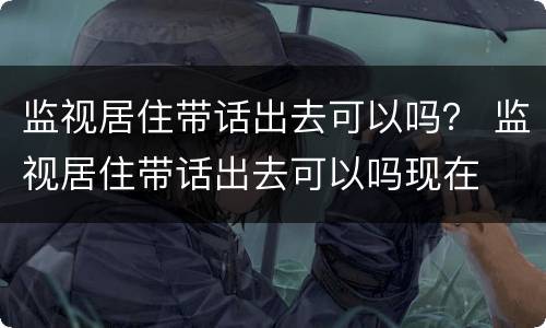 监视居住带话出去可以吗？ 监视居住带话出去可以吗现在