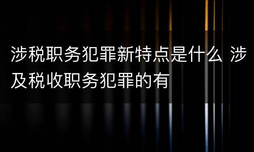 涉税职务犯罪新特点是什么 涉及税收职务犯罪的有