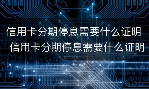 信用卡分期停息需要什么证明 信用卡分期停息需要什么证明才能分期