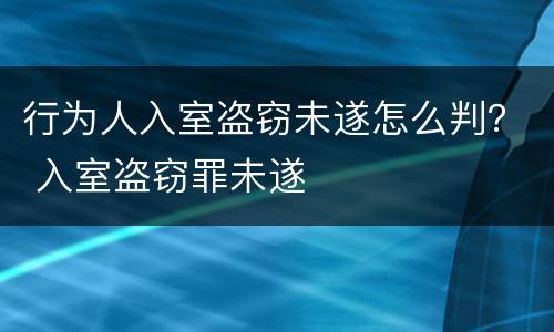 行为人入室盗窃未遂怎么判？ 入室盗窃罪未遂