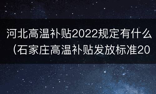 河北高温补贴2022规定有什么（石家庄高温补贴发放标准2020）