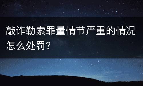 敲诈勒索罪量情节严重的情况怎么处罚？