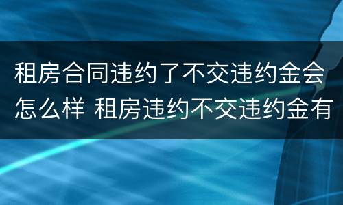 租房合同违约了不交违约金会怎么样 租房违约不交违约金有什么影响