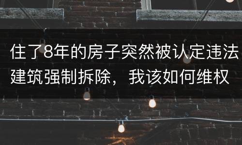 住了8年的房子突然被认定违法建筑强制拆除，我该如何维权？