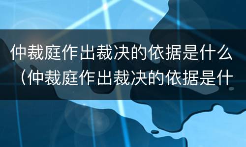 仲裁庭作出裁决的依据是什么（仲裁庭作出裁决的依据是什么意思）