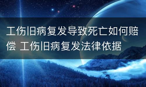 工伤旧病复发导致死亡如何赔偿 工伤旧病复发法律依据