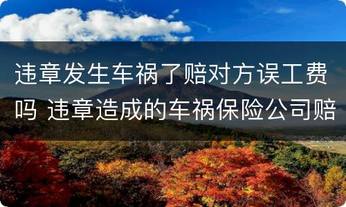 违章发生车祸了赔对方误工费吗 违章造成的车祸保险公司赔偿吗