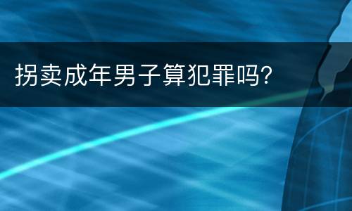 拐卖成年男子算犯罪吗？