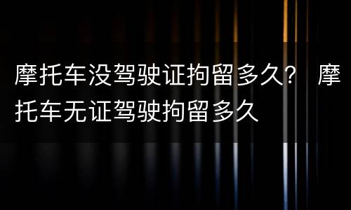 摩托车没驾驶证拘留多久？ 摩托车无证驾驶拘留多久