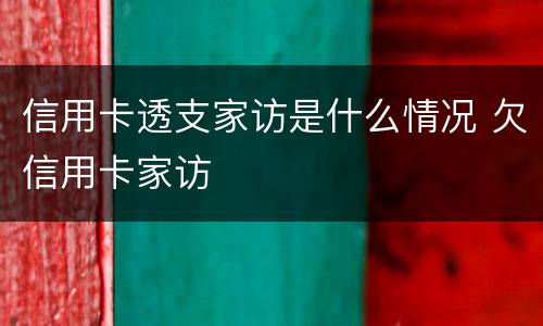 信用卡透支家访是什么情况 欠信用卡家访