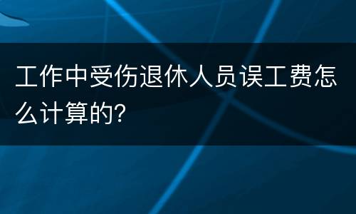 工作中受伤退休人员误工费怎么计算的？